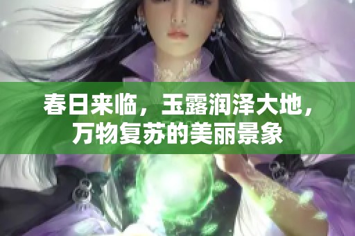 春日來臨，玉露潤澤大地，萬物復(fù)蘇的美麗景象