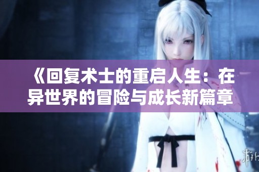 《回復(fù)術(shù)士的重啟人生：在異世界的冒險(xiǎn)與成長新篇章》