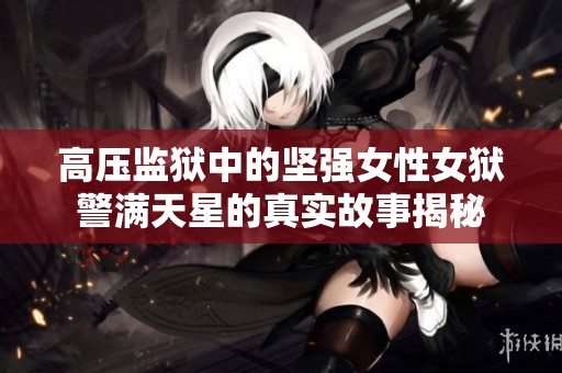高壓監(jiān)獄中的堅強女性女獄警滿天星的真實故事揭秘