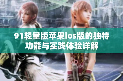 91輕量版蘋果ios版的獨特功能與實踐體驗詳解