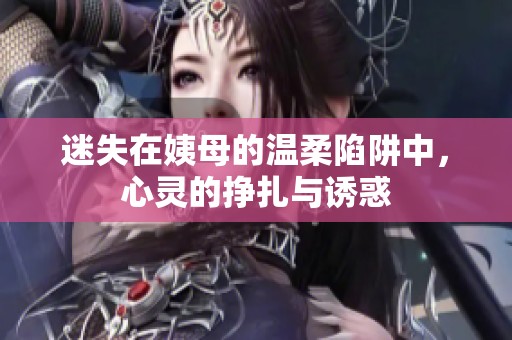 迷失在姨母的溫柔陷阱中，心靈的掙扎與誘惑