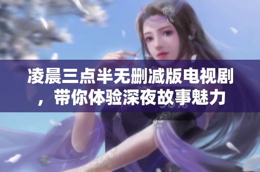 凌晨三點(diǎn)半無刪減版電視劇，帶你體驗(yàn)深夜故事魅力