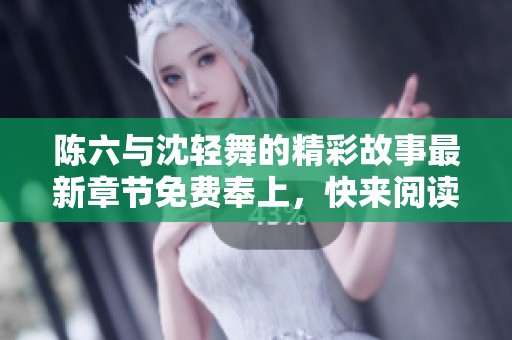 陳六與沈輕舞的精彩故事最新章節(jié)免費(fèi)奉上，快來閱讀！
