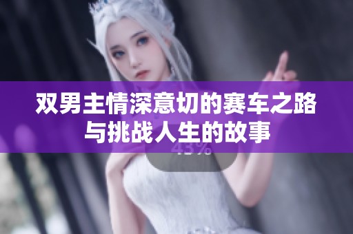 雙男主情深意切的賽車之路與挑戰(zhàn)人生的故事