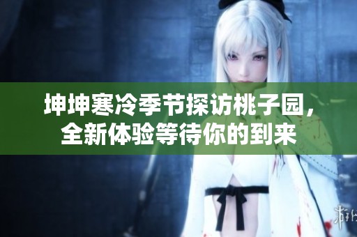 坤坤寒冷季節(jié)探訪桃子園，全新體驗等待你的到來