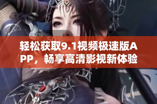 輕松獲取9.1視頻極速版APP，暢享高清影視新體驗(yàn)