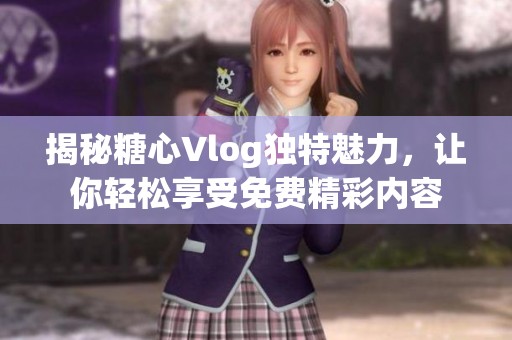 揭秘糖心Vlog獨特魅力，讓你輕松享受免費精彩內(nèi)容