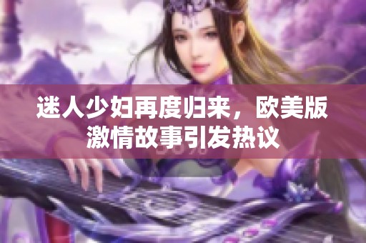 迷人少婦再度歸來(lái)，歐美版激情故事引發(fā)熱議