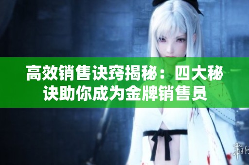 高效銷(xiāo)售訣竅揭秘：四大秘訣助你成為金牌銷(xiāo)售員