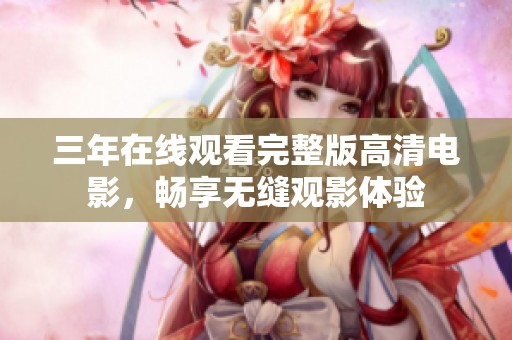 三年在線觀看完整版高清電影，暢享無縫觀影體驗