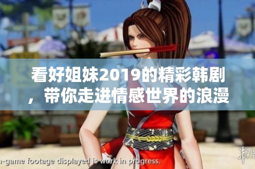 看好姐妹2019的精彩韓劇，帶你走進(jìn)情感世界的浪漫旅程