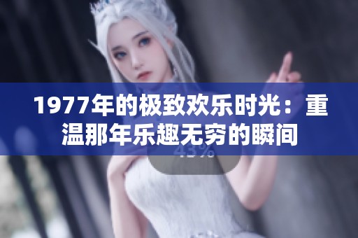 1977年的極致歡樂時光：重溫那年樂趣無窮的瞬間