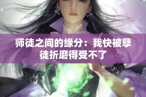 師徒之間的緣分：我快被孽徒折磨得受不了