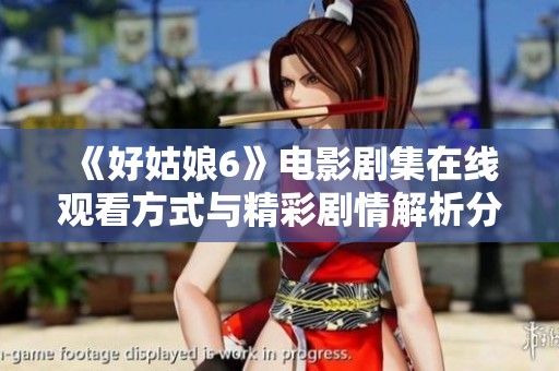 《好姑娘6》電影劇集在線觀看方式與精彩劇情解析分享