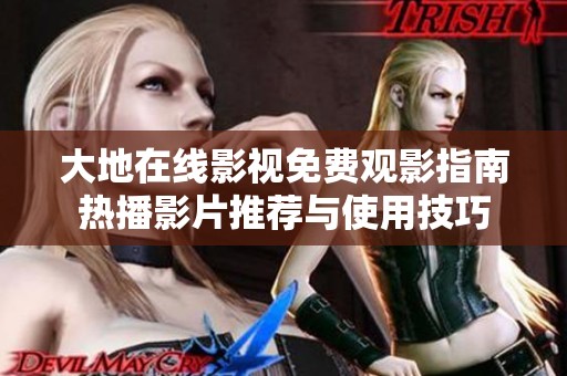 大地在線影視免費(fèi)觀影指南熱播影片推薦與使用技巧