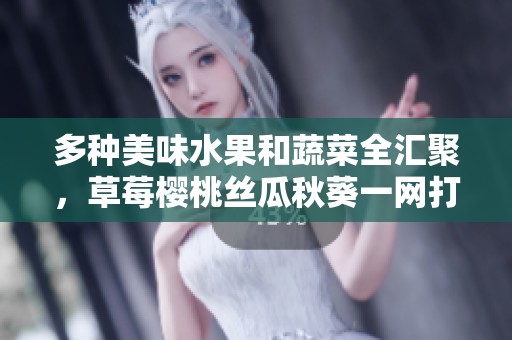 多種美味水果和蔬菜全匯聚，草莓櫻桃絲瓜秋葵一網(wǎng)打盡