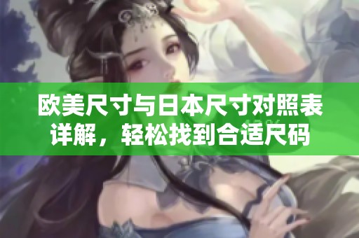 歐美尺寸與日本尺寸對照表詳解，輕松找到合適尺碼
