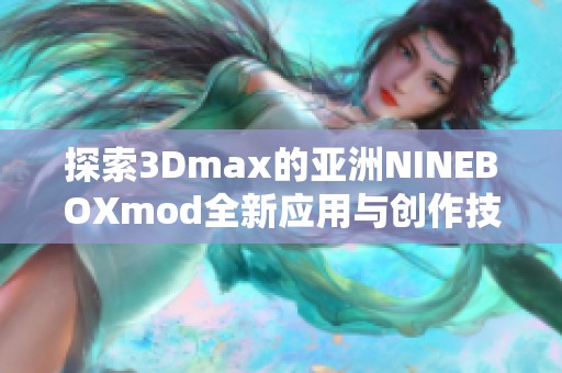 探索3Dmax的亞洲NINEBOXmod全新應用與創(chuàng)作技巧