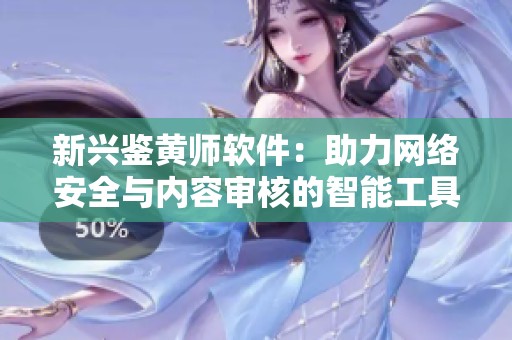 新興鑒黃師軟件：助力網(wǎng)絡(luò)安全與內(nèi)容審核的智能工具