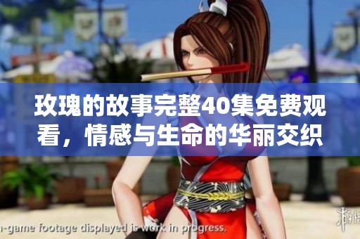玫瑰的故事完整40集免費(fèi)觀看，情感與生命的華麗交織