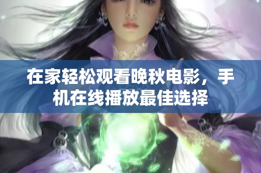 在家輕松觀看晚秋電影，手機在線播放最佳選擇