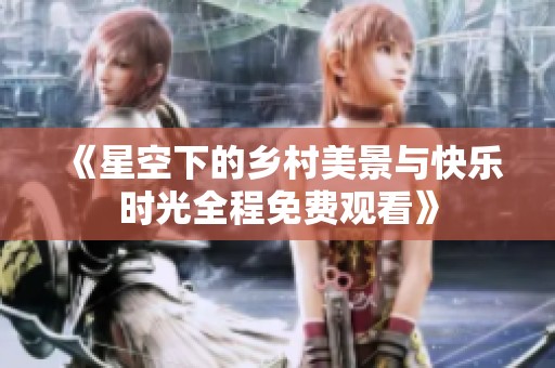 《星空下的鄉(xiāng)村美景與快樂時(shí)光全程免費(fèi)觀看》
