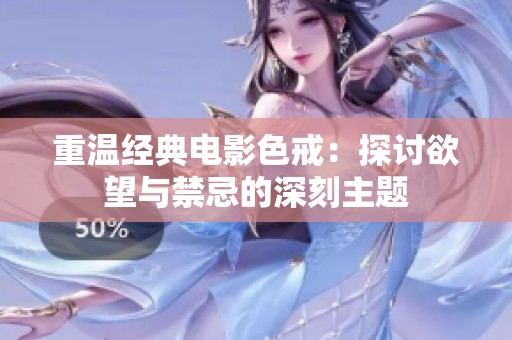 重溫經(jīng)典電影色戒：探討欲望與禁忌的深刻主題