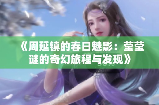 《周延鎮(zhèn)的春日魅影：瑩瑩謎的奇幻旅程與發(fā)現(xiàn)》