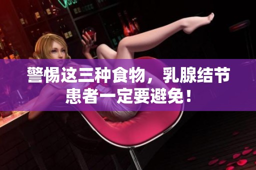 警惕這三種食物，乳腺結(jié)節(jié)患者一定要避免！