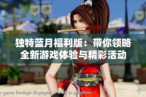 獨(dú)特藍(lán)月福利版：帶你領(lǐng)略全新游戲體驗(yàn)與精彩活動(dòng)