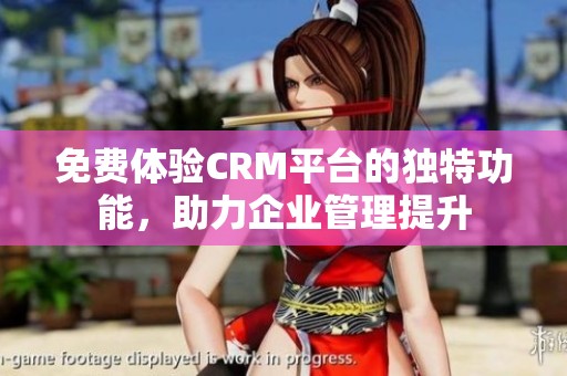 免費體驗CRM平臺的獨特功能，助力企業(yè)管理提升