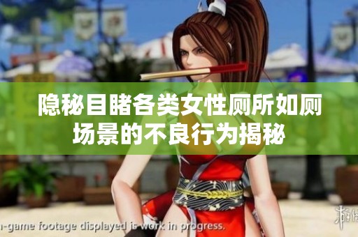 隱秘目睹各類女性廁所如廁場景的不良行為揭秘