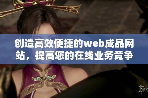 創(chuàng)造高效便捷的web成品網(wǎng)站，提高您的在線業(yè)務(wù)競爭力
