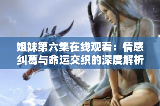 姐妹第六集在線觀看：情感糾葛與命運(yùn)交織的深度解析