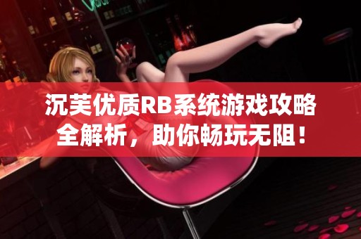 沉芙優(yōu)質(zhì)RB系統(tǒng)游戲攻略全解析，助你暢玩無阻！
