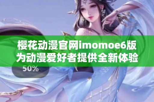 櫻花動(dòng)漫官網(wǎng)imomoe6版為動(dòng)漫愛好者提供全新體驗(yàn)