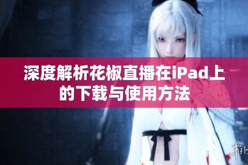 深度解析花椒直播在iPad上的下載與使用方法