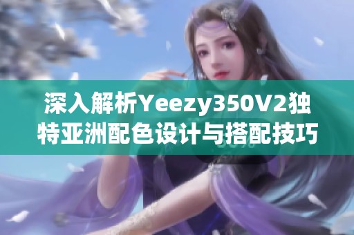 深入解析Yeezy350V2獨(dú)特亞洲配色設(shè)計(jì)與搭配技巧