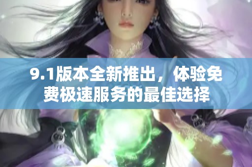 9.1版本全新推出，體驗免費極速服務的最佳選擇