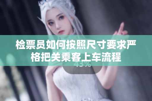 檢票員如何按照尺寸要求嚴(yán)格把關(guān)乘客上車(chē)流程