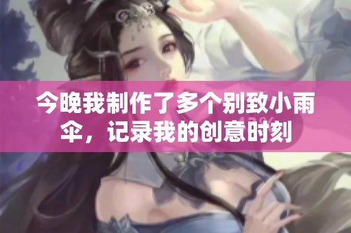 今晚我制作了多個(gè)別致小雨傘，記錄我的創(chuàng)意時(shí)刻