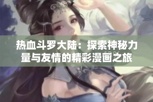 熱血斗羅大陸：探索神秘力量與友情的精彩漫畫之旅