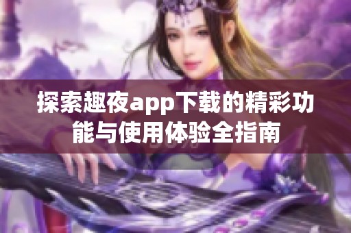 探索趣夜app下載的精彩功能與使用體驗(yàn)全指南