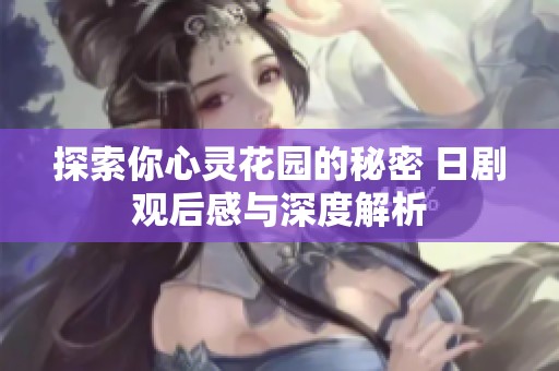 探索你心靈花園的秘密 日劇觀后感與深度解析