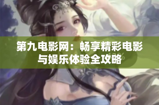 第九電影網(wǎng)：暢享精彩電影與娛樂體驗(yàn)全攻略