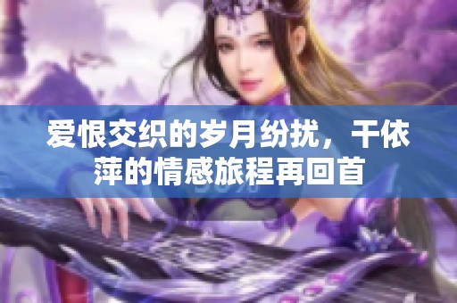 愛恨交織的歲月紛擾，干依萍的情感旅程再回首