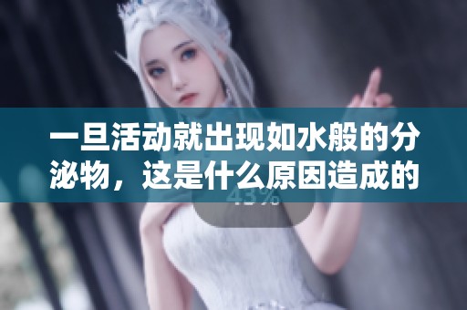 一旦活動就出現(xiàn)如水般的分泌物，這是什么原因造成的