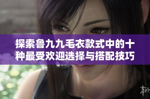 探索魯九九毛衣款式中的十種最受歡迎選擇與搭配技巧