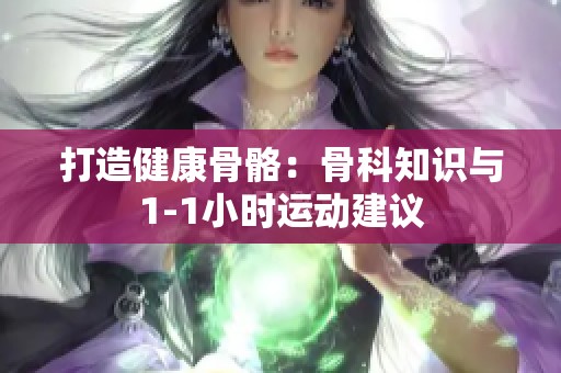 打造健康骨骼：骨科知識與1-1小時運動建議