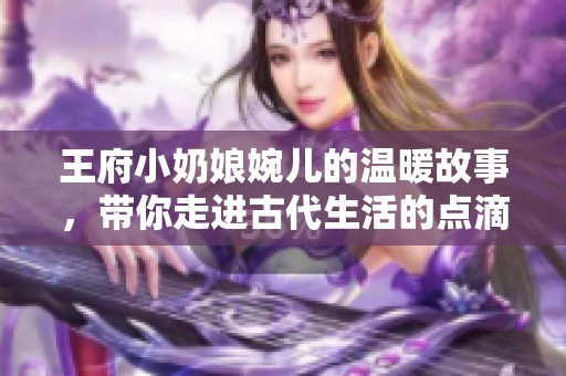 王府小奶娘婉兒的溫暖故事，帶你走進古代生活的點滴樂趣